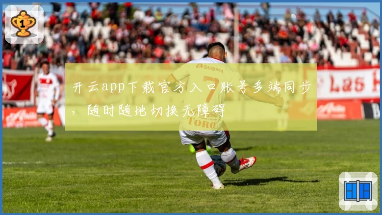 开云app下载官方入口账号多端同步,随时随地切换无障碍