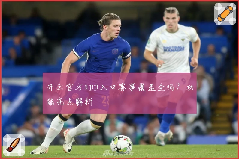 开云官方app入口赛事覆盖全吗？功能亮点解析