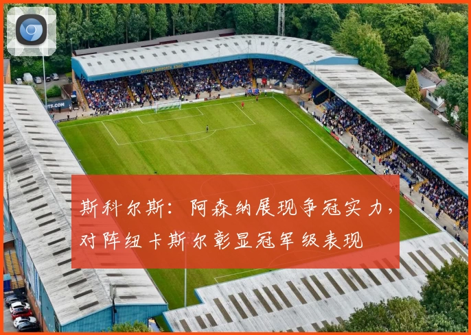 斯科尔斯:阿森纳展现争冠实力,对阵纽卡斯尔彰显冠军级表现