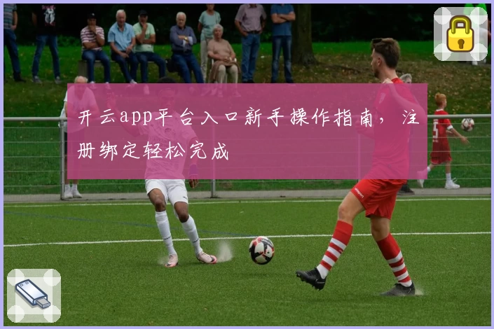 开云app平台入口新手操作指南，注册绑定轻松完成