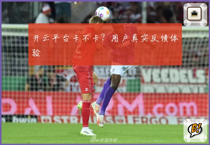 开云平台卡不卡？用户真实反馈体验