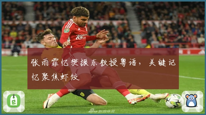 张雨霏忆樊振东教授粤语，关键记忆聚焦虾饺