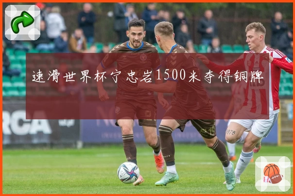 速滑世界杯宁忠岩1500米夺得铜牌