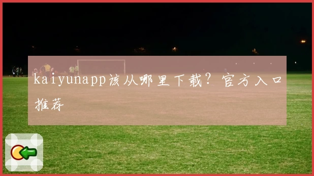 kaiyunapp该从哪里下载？官方入口推荐