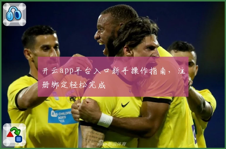 开云app平台入口新手操作指南，注册绑定轻松完成