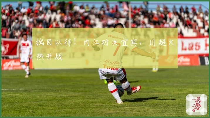 拭目以待！内江对决宜宾，川超火热开战