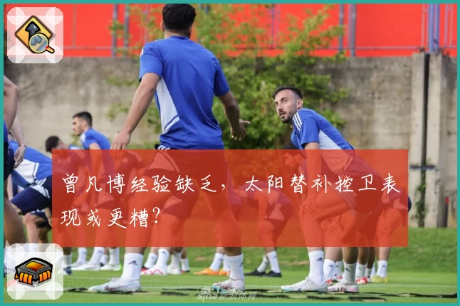 曾凡博经验缺乏，太阳替补控卫表现或更糟？