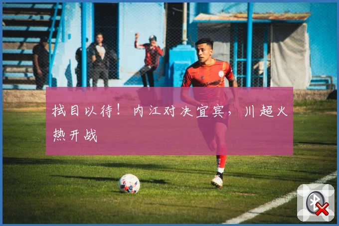 拭目以待！内江对决宜宾，川超火热开战