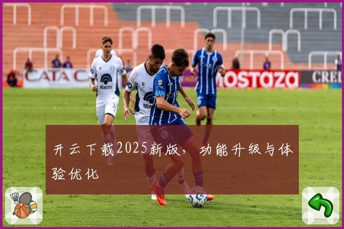 开云下载2025新版，功能升级与体验优化