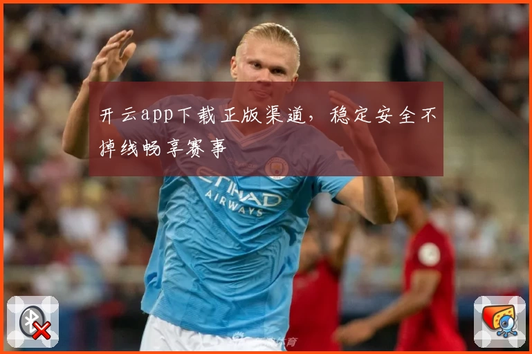 开云app下载正版渠道，稳定安全不掉线畅享赛事