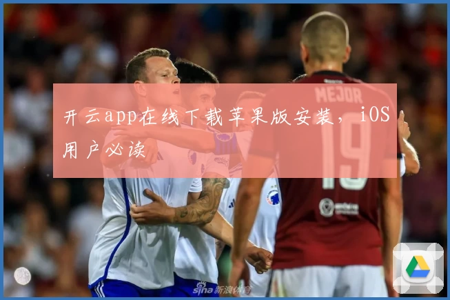 开云app在线下载苹果版安装，iOS用户必读