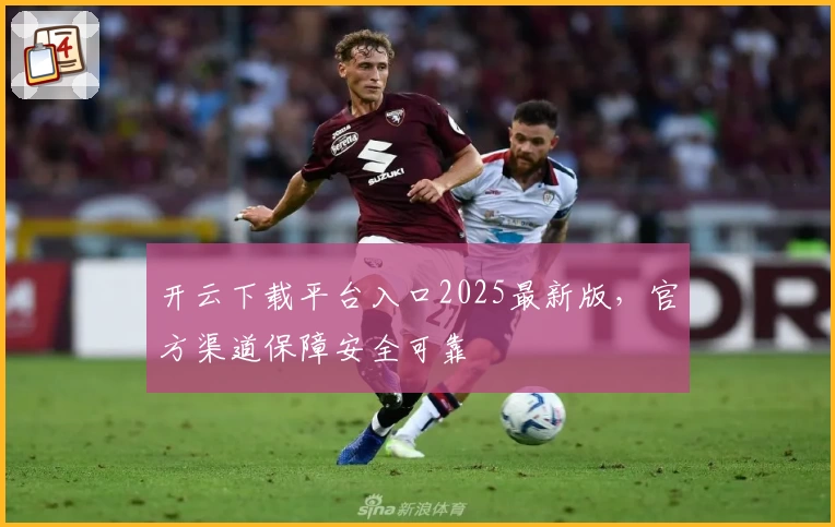 开云下载平台入口2025最新版，官方渠道保障安全可靠