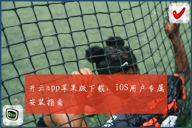 开云app苹果版下载，iOS用户专属安装指南
