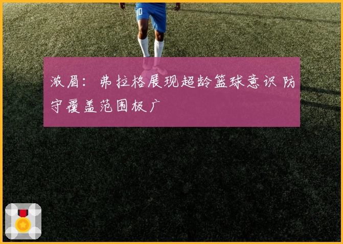 浓眉：弗拉格展现超龄篮球意识 防守覆盖范围极广