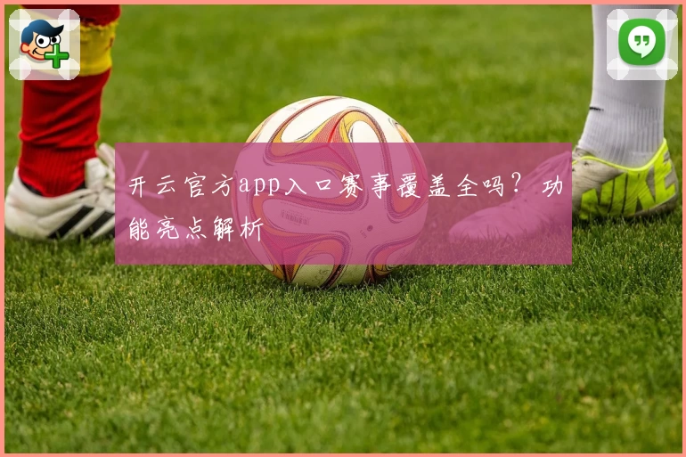 开云官方app入口赛事覆盖全吗？功能亮点解析