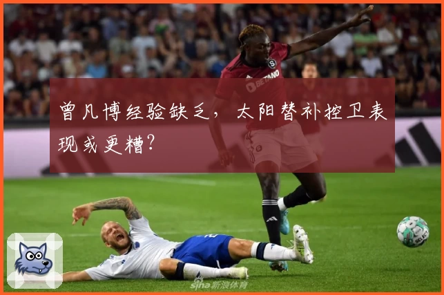 曾凡博经验缺乏，太阳替补控卫表现或更糟？